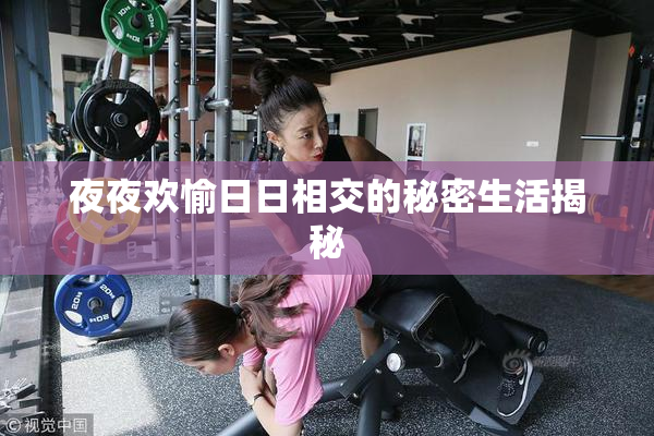 夜夜欢愉日日相交的秘密生活揭秘