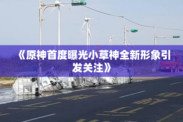 《原神首度曝光小草神全新形象引发关注》