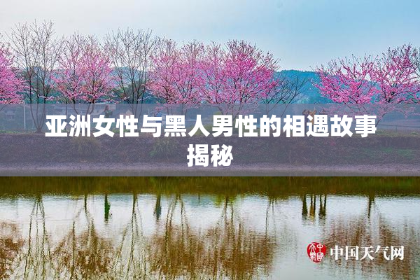 亚洲女性与黑人男性的相遇故事揭秘