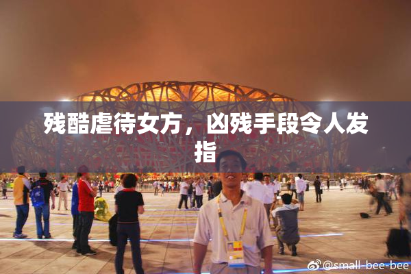 残酷虐待女方，凶残手段令人发指
