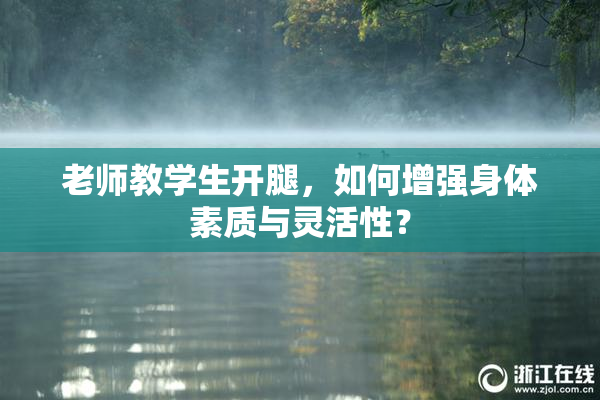 老师教学生开腿，如何增强身体素质与灵活性？