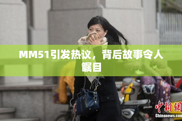 MM51引发热议，背后故事令人瞩目