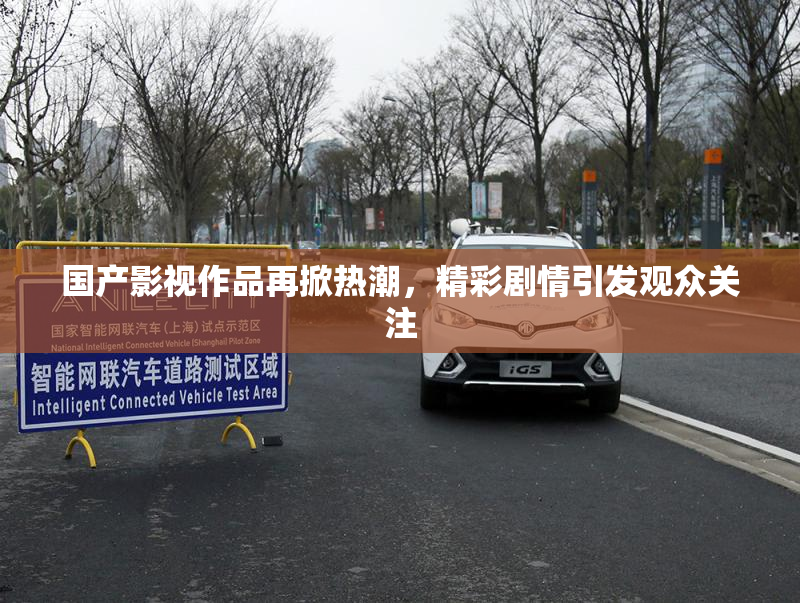 国产影视作品再掀热潮，精彩剧情引发观众关注