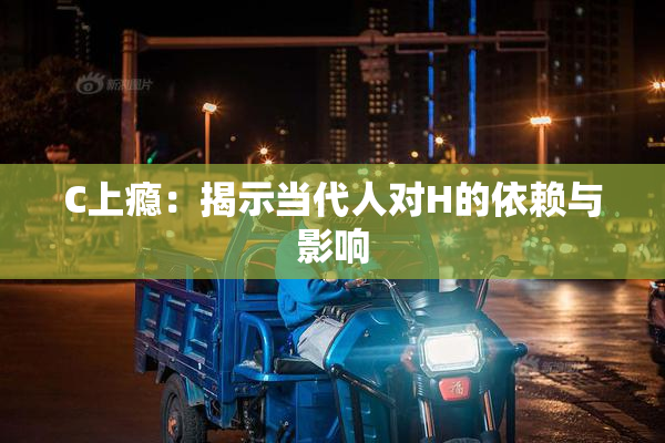 C上瘾：揭示当代人对H的依赖与影响