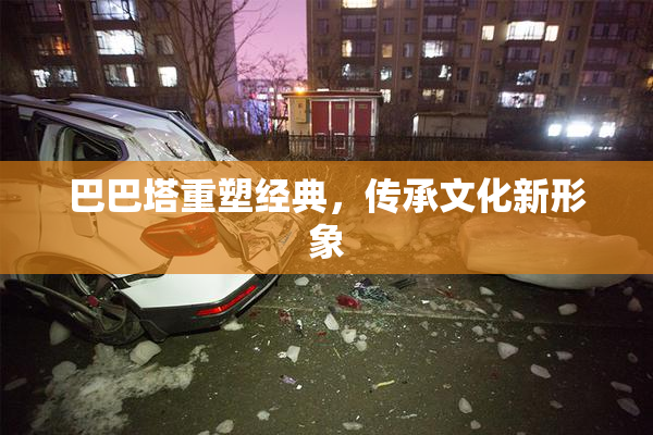巴巴塔重塑经典，传承文化新形象