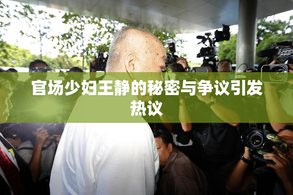官场少妇王静的秘密与争议引发热议