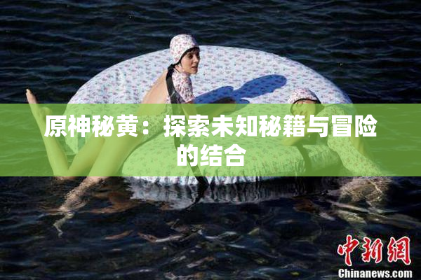 原神秘黄：探索未知秘籍与冒险的结合