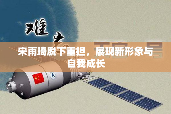 宋雨琦脱下重担，展现新形象与自我成长