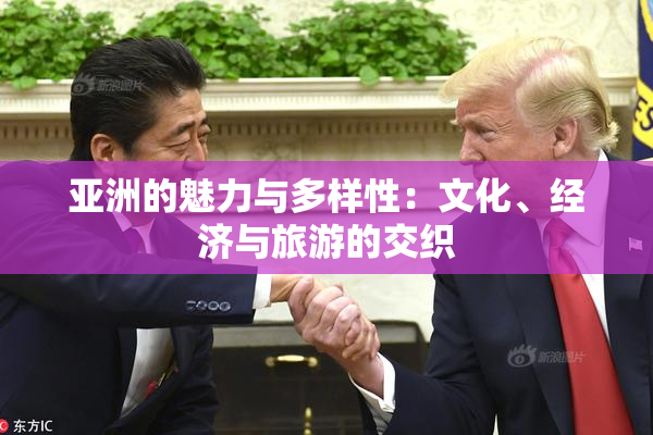 亚洲的魅力与多样性：文化、经济与旅游的交织