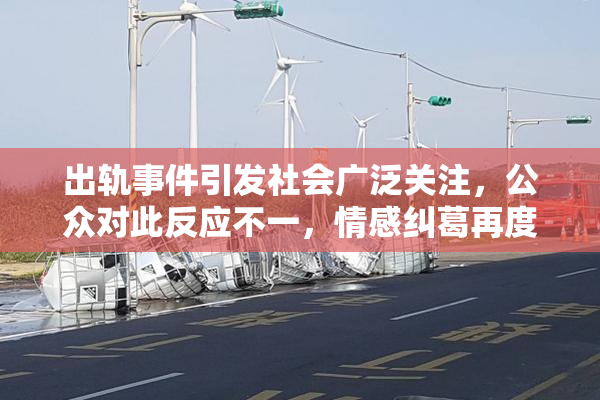 出轨事件引发社会广泛关注，公众对此反应不一，情感纠葛再度成为热点话题
