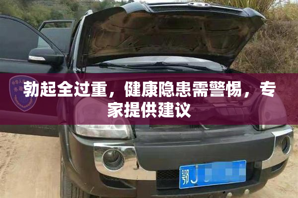 勃起全过重，健康隐患需警惕，专家提供建议