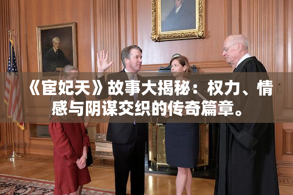 《宦妃天》故事大揭秘：权力、情感与阴谋交织的传奇篇章。