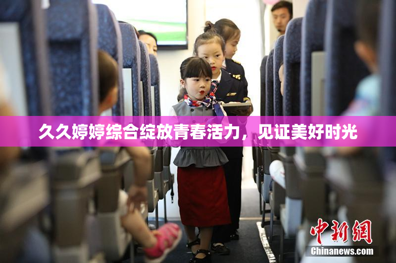久久婷婷综合绽放青春活力，见证美好时光