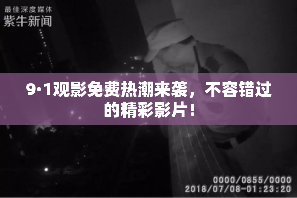 9·1观影免费热潮来袭，不容错过的精彩影片！