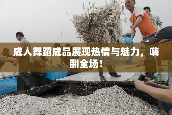 成人舞蹈成品展现热情与魅力，嗨翻全场！