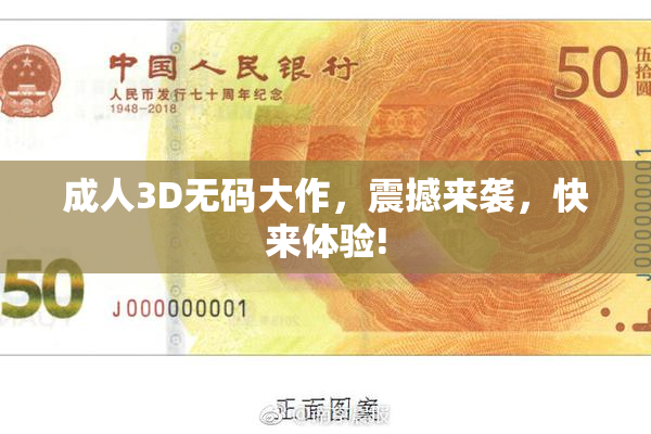 成人3D无码大作，震撼来袭，快来体验!