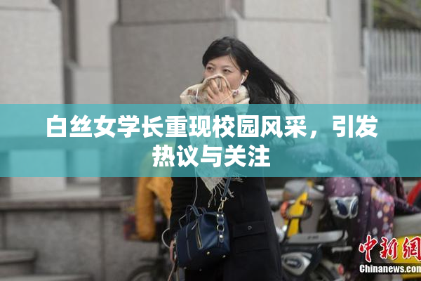 白丝女学长重现校园风采，引发热议与关注