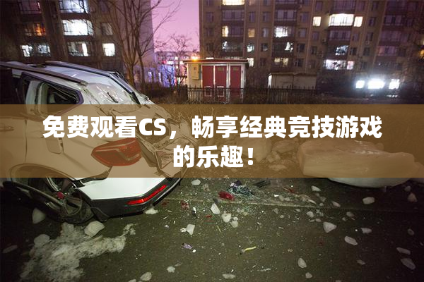 免费观看CS，畅享经典竞技游戏的乐趣！