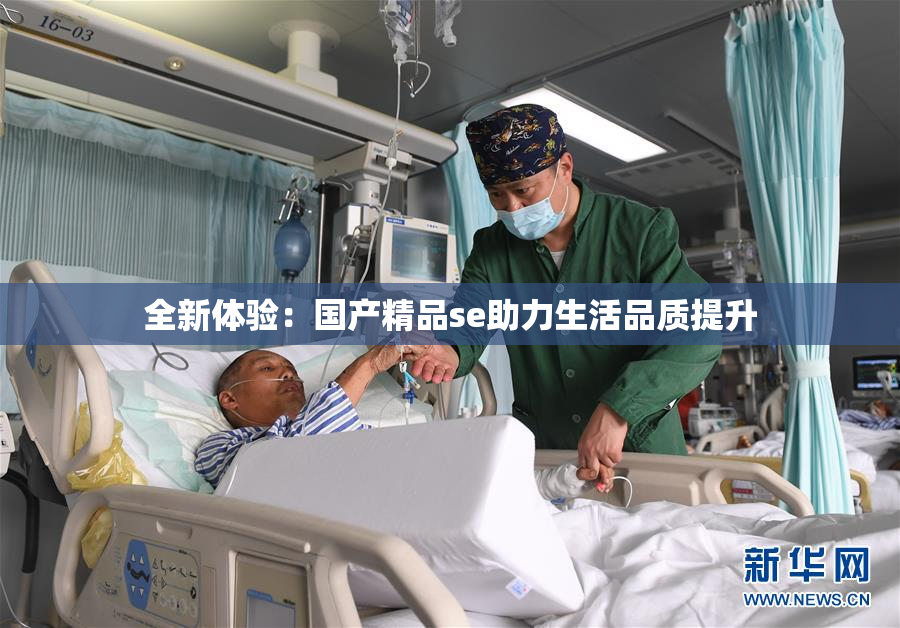 全新体验：国产精品se助力生活品质提升