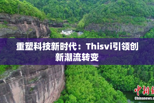 重塑科技新时代：Thisvi引领创新潮流转变