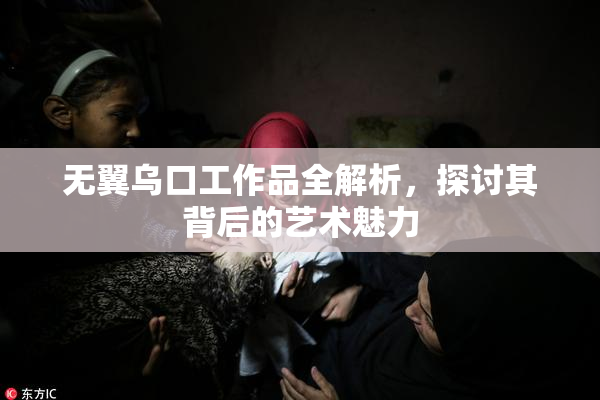 无翼乌口工作品全解析，探讨其背后的艺术魅力