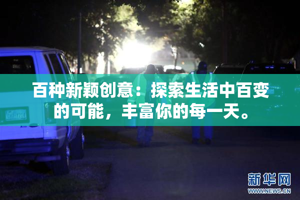 百种新颖创意：探索生活中百变的可能，丰富你的每一天。