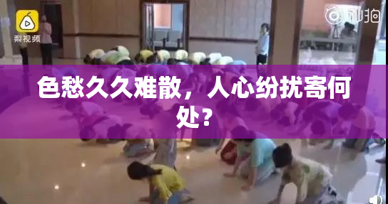 色愁久久难散，人心纷扰寄何处？