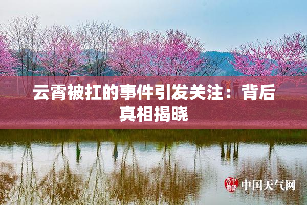 云霄被扛的事件引发关注：背后真相揭晓