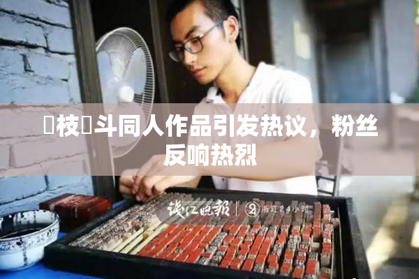 狛枝凪斗同人作品引发热议，粉丝反响热烈