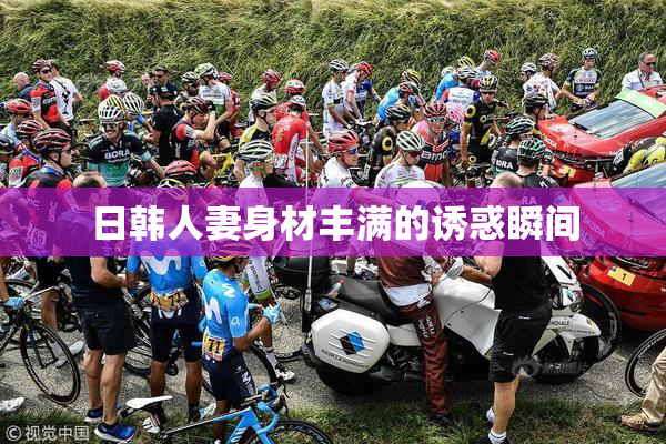 日韩人妻身材丰满的诱惑瞬间