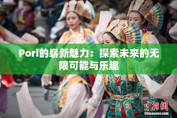 Pori的崭新魅力：探索未来的无限可能与乐趣