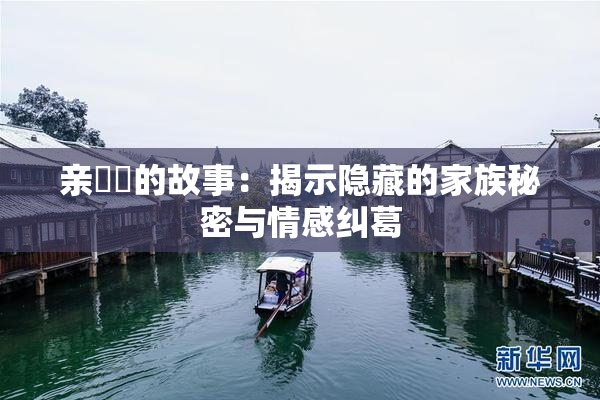 亲妺妺的故事：揭示隐藏的家族秘密与情感纠葛