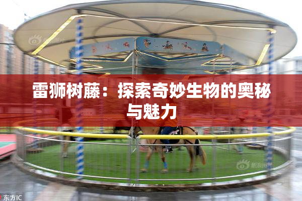 雷狮树藤：探索奇妙生物的奥秘与魅力