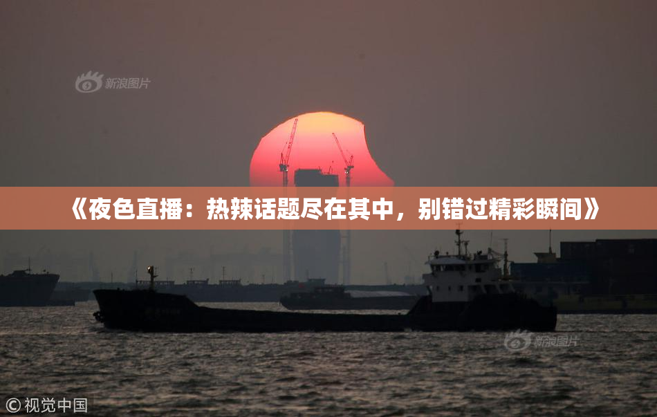 《夜色直播：热辣话题尽在其中，别错过精彩瞬间》