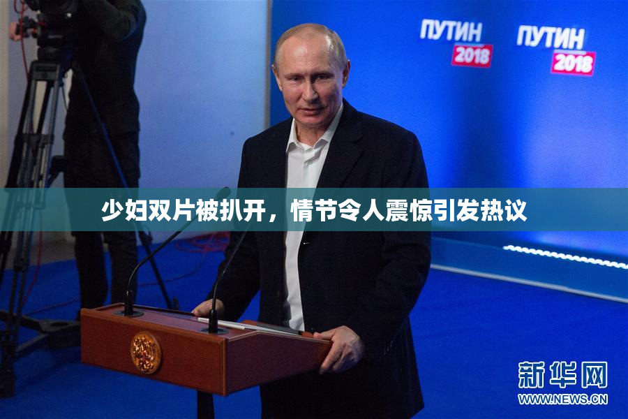 少妇双片被扒开，情节令人震惊引发热议