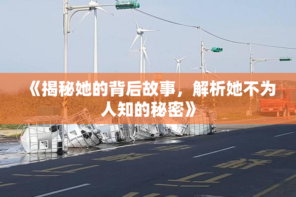 《揭秘她的背后故事，解析她不为人知的秘密》