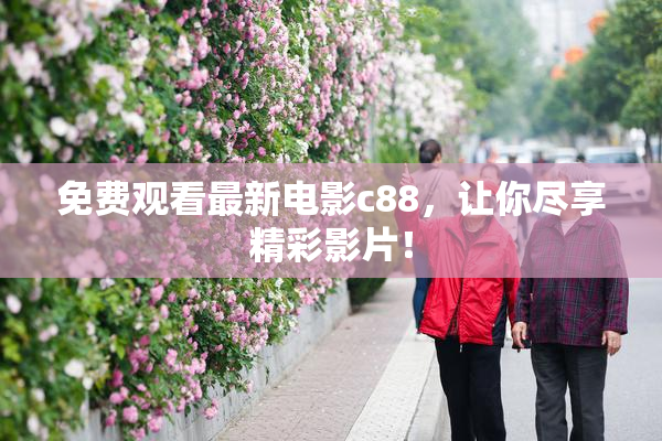 免费观看最新电影c88，让你尽享精彩影片！