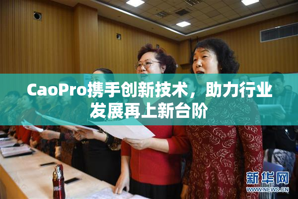 CaoPro携手创新技术，助力行业发展再上新台阶