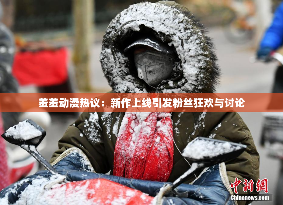 羞羞动漫热议：新作上线引发粉丝狂欢与讨论