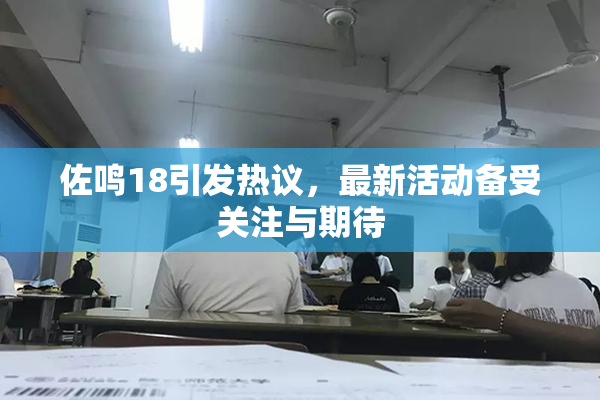 佐鸣18引发热议，最新活动备受关注与期待