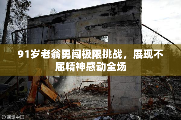 91岁老翁勇闯极限挑战，展现不屈精神感动全场