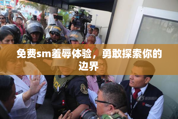 免费sm羞辱体验，勇敢探索你的边界