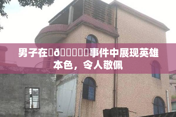 男子在‌🍌❌‌事件中展现英雄本色，令人敬佩