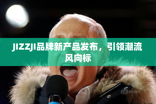 JIZZJI品牌新产品发布，引领潮流风向标