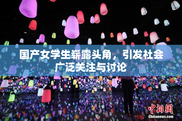 国产女学生崭露头角，引发社会广泛关注与讨论