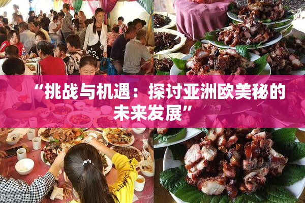 “挑战与机遇：探讨亚洲欧美秘的未来发展”