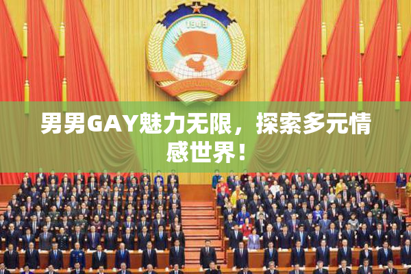 男男GAY魅力无限，探索多元情感世界！
