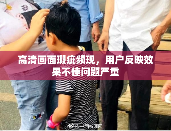 高清画面瑕疵频现，用户反映效果不佳问题严重