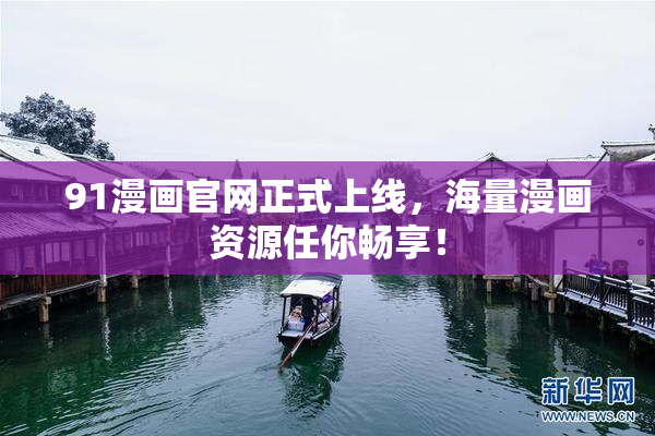 91漫画官网正式上线，海量漫画资源任你畅享！