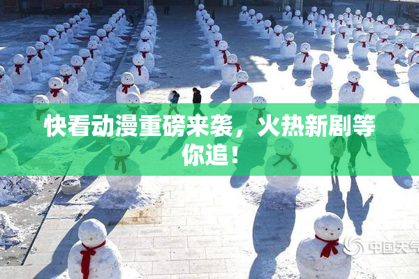 快看动漫重磅来袭，火热新剧等你追！